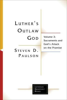 Luther's Outlaw God: Volume 3: Sacraments and God's Attack on the Promise by Paulson, Steven D.