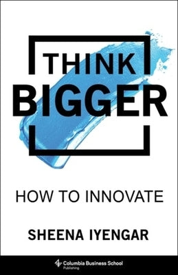 Think Bigger: How to Innovate by Iyengar, Sheena