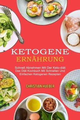 Ketogene Ernährung: Das Diät Kochbuch Mit Schnellen Und Einfachen Ketogenen Rezepten (Schnell Abnehmen Mit Der Keto-diät) by Hueber, Christian