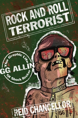 Rock and Roll Terrorist: The Graphic Story of Shock Rocker Gg Allin by Chancellor, Reid