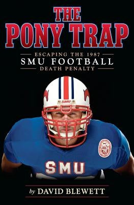 The Pony Trap: Escaping the 1987 SMU Football Death Penalty by Blewett, David