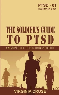 The Soldier's Guide to PTSD: A No-Sh*t Guide to Reclaiming Your Life by Cruse, Virginia