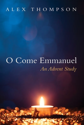 O Come Emmanuel: An Advent Study by Thompson, Alex