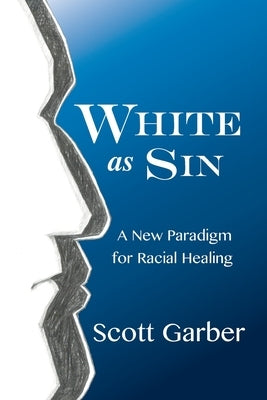 White as Sin: A New Paradigm for Racial Healing by Garber, Scott