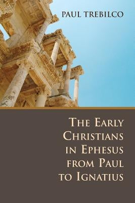 The Early Christians in Ephesus from Paul to Ignatius by Trebilco, Paul