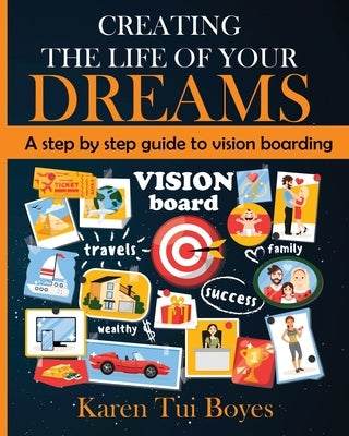 Creating The Life Of Your Dreams: A step by step guide to vision boarding by Boyes, Karen Tui