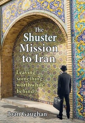 The Shuster Mission to Iran: Leaving Something Worthwhile Behind by Gaughan, Joan
