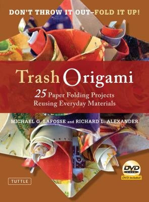 Trash Origami: 25 Paper Folding Projects Reusing Everyday Materials: Origami Book with 25 Fun Projects and Instructional DVD by Lafosse, Michael G.