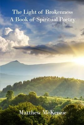 The Light of Brokenness: A Book of Spiritual Poetry by McKenzie, Matthew