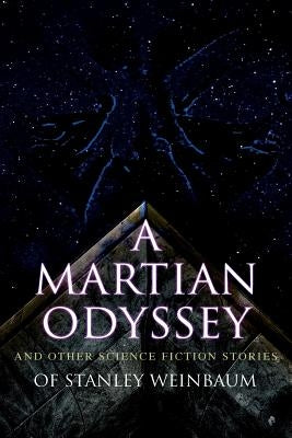 A Martian Odyssey and Other Science Fiction Stories of Stanley Weinbaum: Valley of Dreams, Flight on Titan, Parasite Planet, The Lotus Eaters, The Pla by Weinbaum, Stanley G.