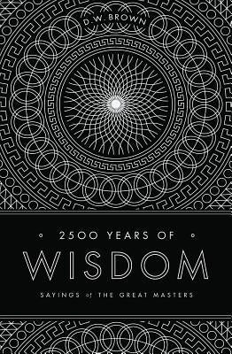 2500 Years of Wisdom: Sayings of the Great Masters by Brown, D. W.