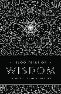 2500 Years of Wisdom: Sayings of the Great Masters by Brown, D. W.