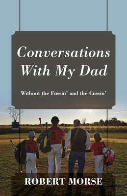 Conversations With My Dad: Without the Fussin' and the Cussin' by Morse, Robert