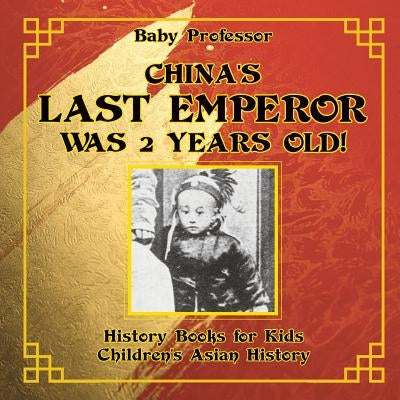 China's Last Emperor was 2 Years Old! History Books for Kids - Children's Asian History by Baby Professor