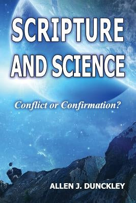 Scripture and Science: Conflict or Confirmation? by Dunckley, Allen J.