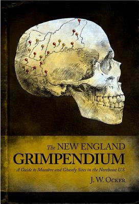 The New England Grimpendium: A Guide to Macabre and Ghastly Sites by Ocker, J. W.