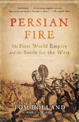 Persian Fire: The First World Empire and the Battle for the West by Holland, Tom