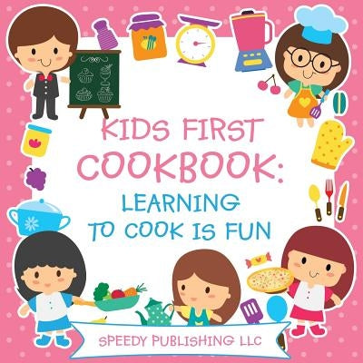 Kids First Cookbook: Learning to Cook is Fun by Speedy Publishing LLC