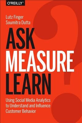 Ask, Measure, Learn: Using Social Media Analytics to Understand and Influence Customer Behavior by Finger, Lutz
