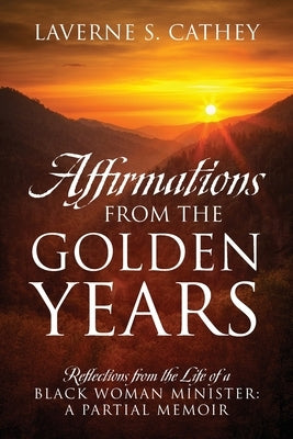 Affirmations from the Golden Years: Reflections from the Life of a Black Woman Minister: A Partial Memoir by Cathey, Laverne S.