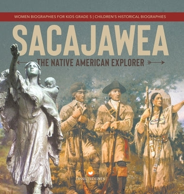 Sacajawea: The Native American Explorer Women Biographies for Kids Grade 5 Children's Historical Biographies by Dissected Lives