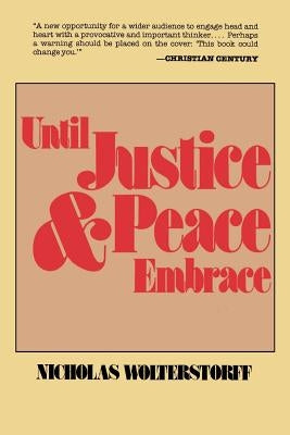 Until Justice and Peace Embrace: The Kuyper Lectures for 1981 Delivered at the Free University of Amsterdam by Wolterstorff, Nicholas