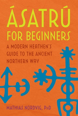 A Satrã° for Beginners: A Modern Heathen's Guide to the Ancient Northern Way by Nordvig, Mathias, PhD