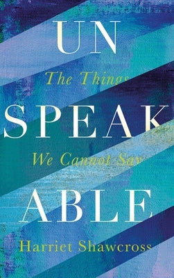 Unspeakable: The Things We Cannot Say by Shawcross, Harriet