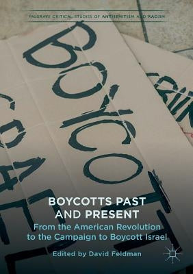 Boycotts Past and Present: From the American Revolution to the Campaign to Boycott Israel by Feldman, David