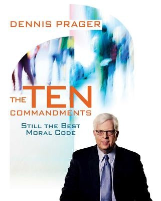 The Ten Commandments: Still the Best Moral Code by Prager, Dennis