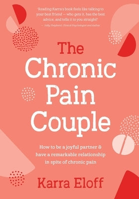 The Chronic Pain Couple: How to Be a Joyful Partner & Have a Remarkable Relationship in Spite of Chronic Pain by Eloff, Karra