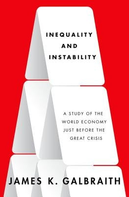 Inequality and Instability: A Study of the World Economy Just Before the Great Crisis by Galbraith, James K.