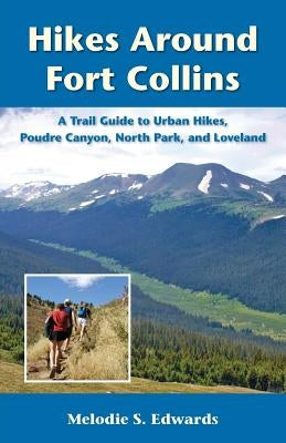 Hikes Around Fort Collins: A Trail Guide to Urban Hikes, Poudre Canyon, North Park, and Loveland by Edwards, Melodie S.