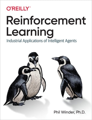 Reinforcement Learning: Industrial Applications of Intelligent Agents by D, Phil Winder