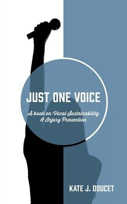 Just One Voice: A book on Vocal Sustainability & Injury Prevention by Doucet, Kate J.