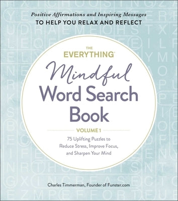 The Everything Mindful Word Search Book, Volume 1, Volume 1: 75 Uplifting Puzzles to Reduce Stress, Improve Focus, and Sharpen Your Mind by Timmerman, Charles