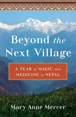 Beyond the Next Village: A Year of Magic and Medicine in Nepal by Mercer, Mary Anne