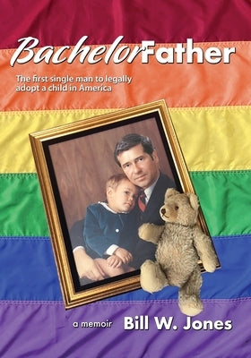 Bachelor Father: The first single man to legally adopt a child in America by Jones, Bill W.