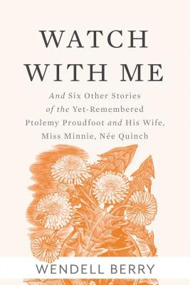 Watch with Me: And Six Other Stories of the Yet-Remembered Ptolemy Proudfoot and His Wife, Miss Minnie, Née Quinch by Berry, Wendell