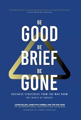 Be Good, Be Brief, Be Gone: Business Strategies From the War Room: The Trinity of Success by Miller, Jason