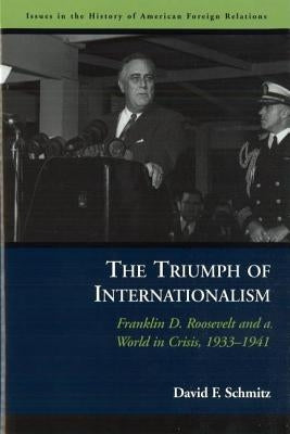 The Triumph of Internationalism: Franklin D. Roosevelt and a World in Crisis, 1933-1941 by Schmitz, David F.