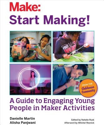 Start Making!: A Guide to Engaging Young People in Maker Activities by Martin, Danielle