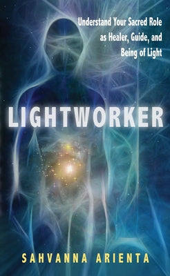 Lightworker: Understand Your Sacred Role as Healer, Guide, and Being of Light by Arienta, Sahvanna