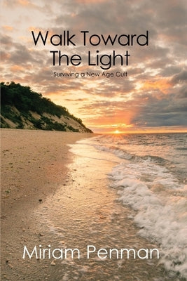 Walk Toward The Light: Surviving a New Age Cult by Penman, Miriam