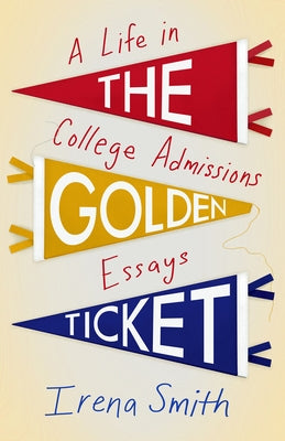 The Golden Ticket: A Life in College Admissions Essays by Smith, Irena