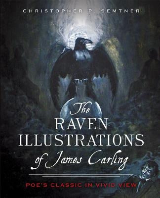 The Raven Illustrations of James Carling: Poe's Classic in Vivid View by Semtner, Chris