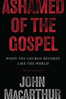 Ashamed of the Gospel: When the Church Becomes Like the World by MacArthur, John