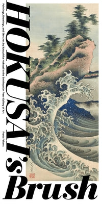 Hokusai's Brush: Paintings, Drawings, and Sketches by Katsushika Hokusai in the Smithsonian Freer Gallery of Art by Feltens, Frank