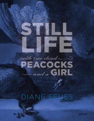 Still Life with Two Dead Peacocks and a Girl: Poems by Seuss, Diane