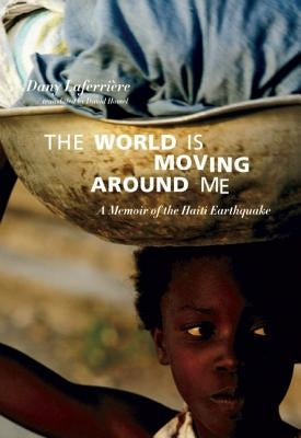 The World Is Moving Around Me: A Memoir of the Haiti Earthquake by Laferrière, Dany